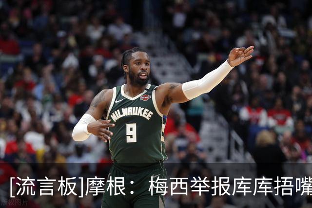 [流言板]摩根：梅西举报库库捂嘴太恶心，他被称为GOAT却在决赛隐身